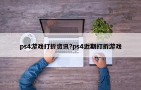 ps4游戏打折资讯?ps4近期打折游戏