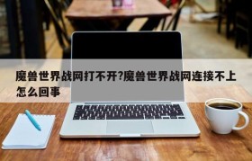魔兽世界战网打不开?魔兽世界战网连接不上怎么回事