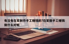 有没有在家制作手工赚钱的?在家做手工赚钱做什么好呢