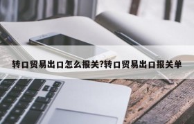 转口贸易出口怎么报关?转口贸易出口报关单