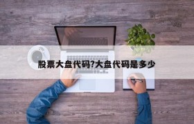 股票大盘代码?大盘代码是多少
